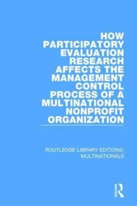 How Participatory Evaluation Research Affects the Management Control Process of a Multinational Nonprofit Organization - Fults, Gail J.