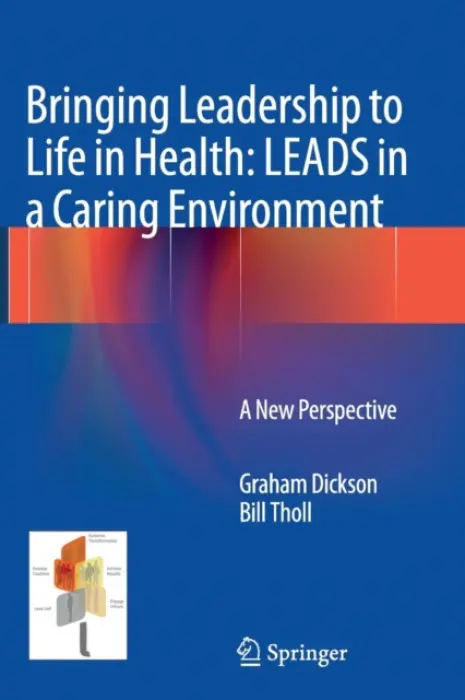 Bringing Leadership to Life in Health: LEADS in a Caring Environment - Dickson, Graham a Tholl, Bill