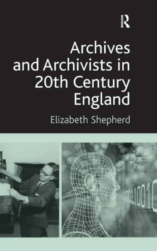 Archives and Archivists in 20th Century England - Shepherd, Elizabeth