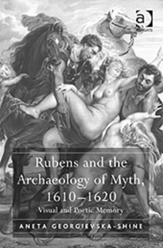 Rubens and the Archaeology of Myth, 1610-1620 - Georgievska-Shine, Aneta