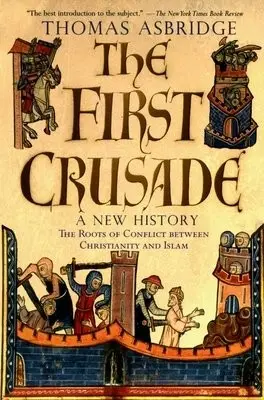 First Crusade: A New History - Asbridge, Thomas (Lecturer in Early Medieval History, Lecturer in Early Medieval History, Queen Mary College, University of London)