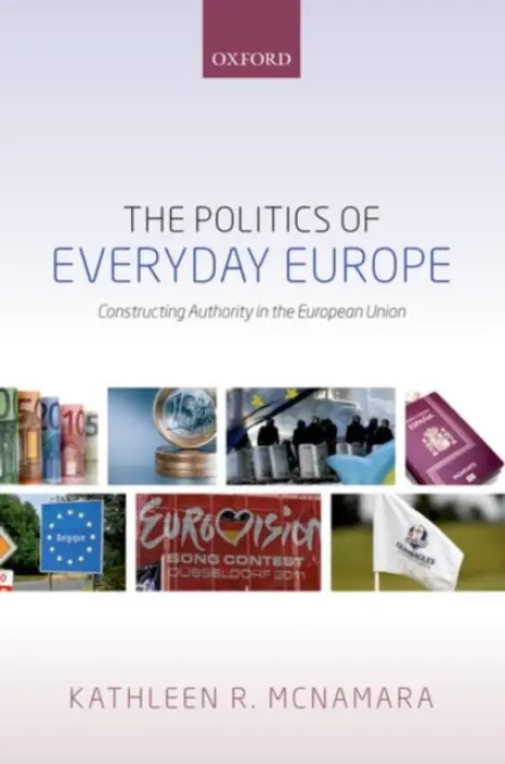 Politics of Everyday Europe - McNamara, Kathleen R. (Associate Professor and Director, Mortara Center for International Studies, Associate Professor and Director, Mortara Center for International Studies, Georgetown University)