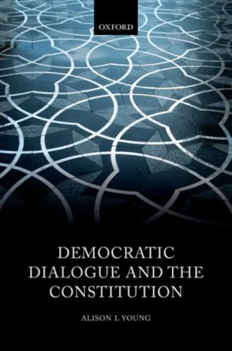 Democratic Dialogue and the Constitution - Young, Alison L (Professor of Public Law, Professor of Public Law, University of Oxford)