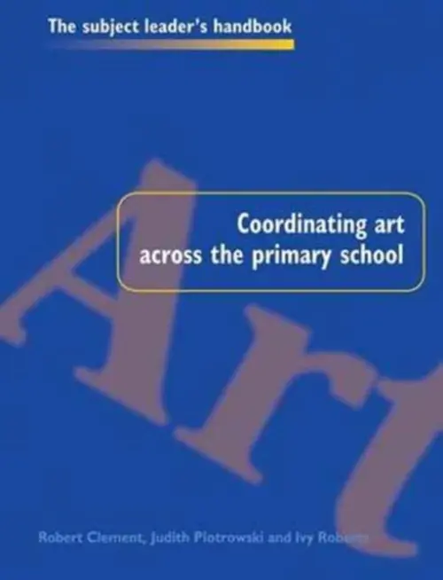 Coordinating Art Across the Primary School - Clement, Robert a Piotrowski, Judith a Roberts, Ivy