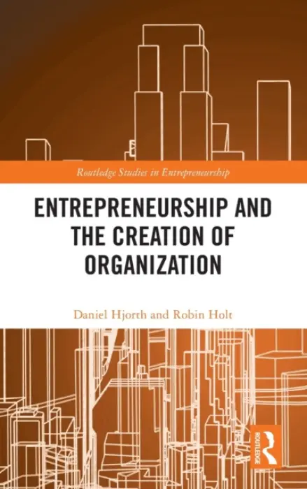Entrepreneurship and the Creation of Organization - Hjorth, Daniel (Copenhagen Business School, Denmark) a Holt, Robin