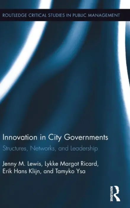 Innovation in City Governments - Lewis, Jenny M. (University of Melbourne, Australia) a Ricard, Lykke Margot (University of Copenhagen, Denmark) a Klijn, Erik Hans (Erasmus University Rotterdam, the Netherlands) a Figueras, Tamyko Ysa
