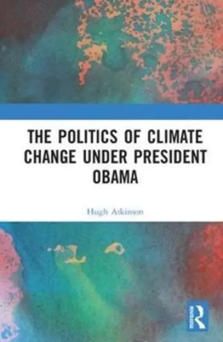 Politics of Climate Change under President Obama - Atkinson, Hugh (London South Bank University)