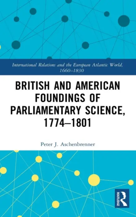 British and American Foundings of Parliamentary Science, 1774-1801 - Aschenbrenner, Peter J. (International Commission for the History of Representative and Parliamentary Institutions)