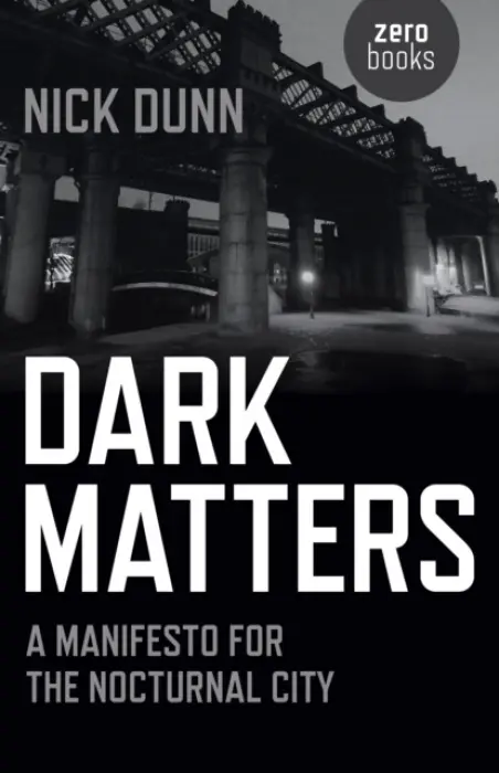 Dark Matters - A Manifesto for the Nocturnal City - Dunn, Nick