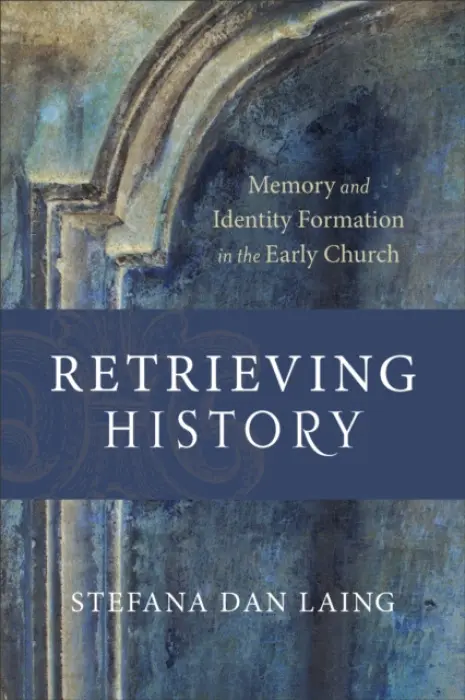 Retrieving History - Memory and Identity Formation in the Early Church - Dan Laing, Stefana a Williams, D. H.