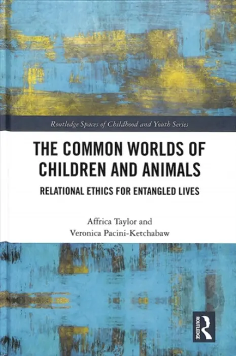 Common Worlds of Children and Animals - Taylor, Affrica (University of Canberra, Australia) a Pacini-Ketchabaw, Veronica (University of Victoria, Canada)