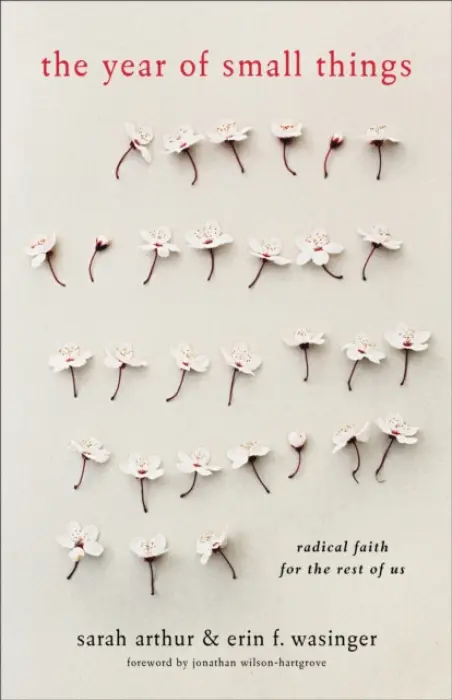 Year of Small Things - Radical Faith for the Rest of Us - Arthur, Sarah a Wasinger, Erin F. a Wilson–hartgrov, Jonathan