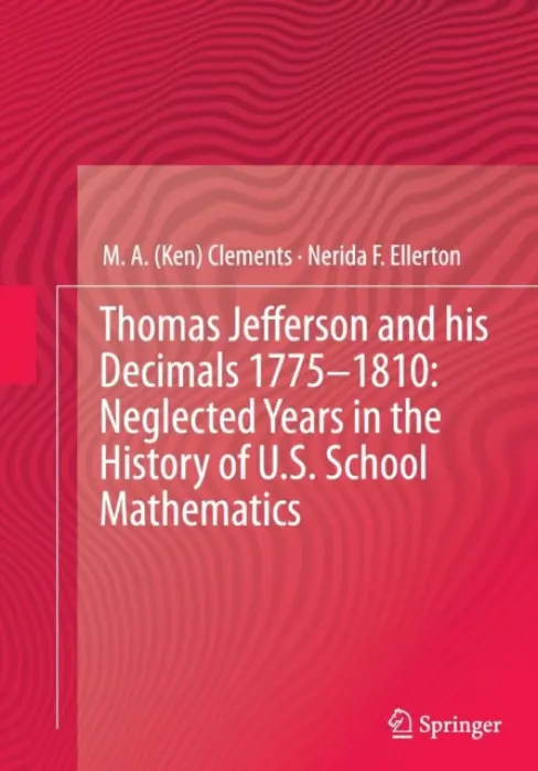 Thomas Jefferson and his Decimals 1775-1810: Neglected Years in the History of U.S. School Mathematics - Clements, M.A. (Ken) a Ellerton, Nerida F.