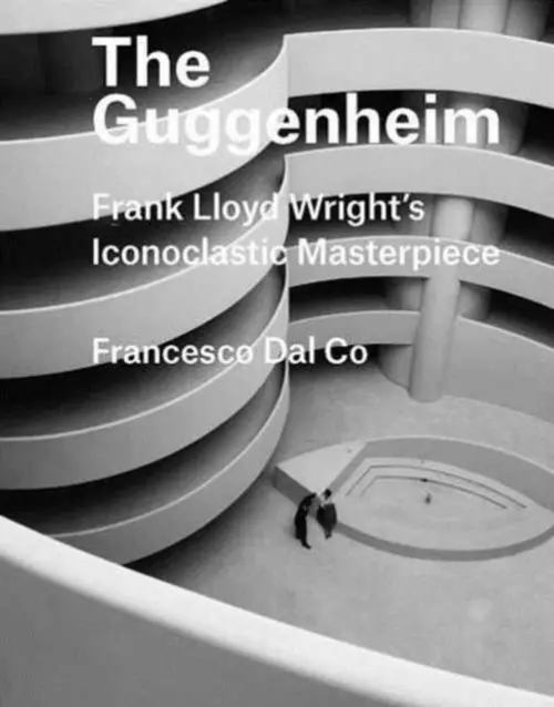 The Guggenheim â€“ Frank Lloyd Wright`s Iconoclastic Masterpiece - Francesco Dal Co