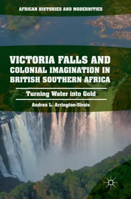 Victoria Falls and Colonial Imagination in British Southern Africa - Arrington-Sirois, Andrea L.