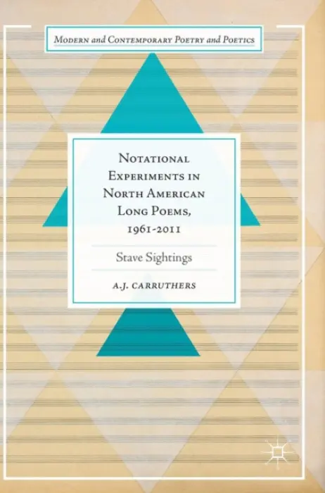 Notational Experiments in North American Long Poems, 1961-2011 - Carruthers, A. J.