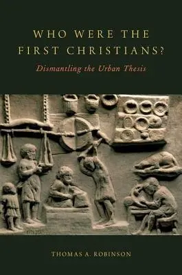 Who Were the First Christians? - Robinson, Thomas A. (Professor, Department of Religious Studies, Professor, Department of Religious Studies, The University of Lethbridge)
