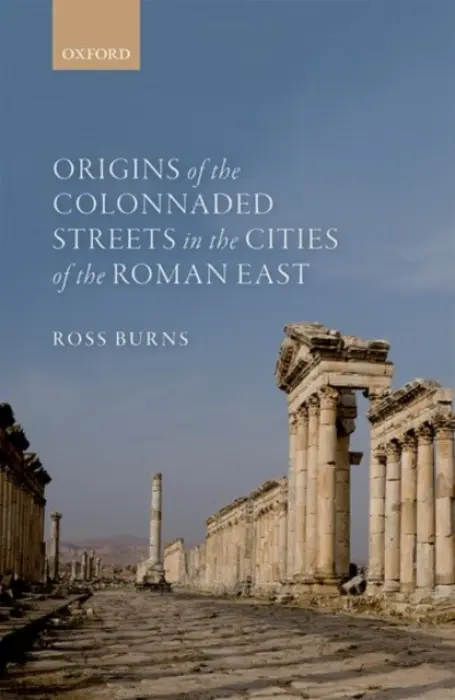 Origins of the Colonnaded Streets in the Cities of the Roman East - Burns, Ross (Adjunct Profressor, Adjunct Profressor, Macquarie University, Sydney)