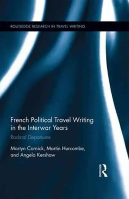 French Political Travel Writing in the Interwar Years - Cornick, Martyn (University of Birmingham, UK) a Hurcombe, Martin (University of Bristol, UK) a Kershaw, Angela (University of Birmingham, UK)
