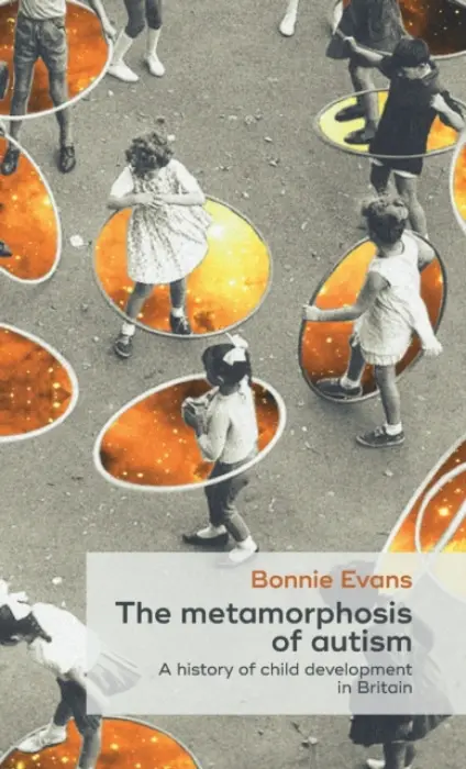Metamorphosis of Autism - Evans, Bonnie (Lecturer in the History of Medicine and Health)
