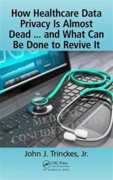 How Healthcare Data Privacy Is Almost Dead ... and What Can Be Done to Revive It! - Trinckes, Jr., John J. (Coalfire Systems, Inc., Westminster, Colorado, USA)