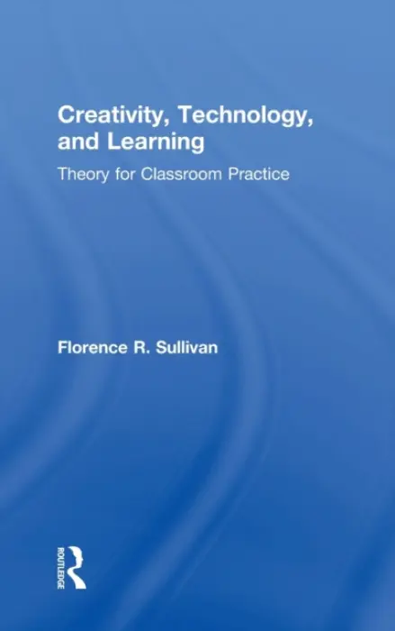 Creativity, Technology, and Learning - Sullivan, Florence R. (University of Massachusetts, Amherst)