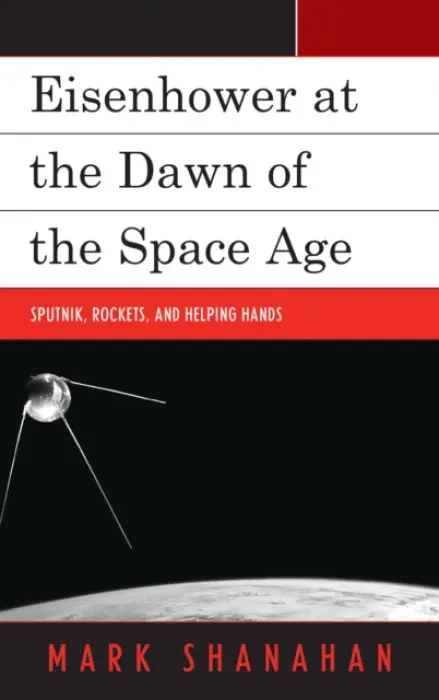 Eisenhower at the Dawn of the Space Age - Shanahan, Mark