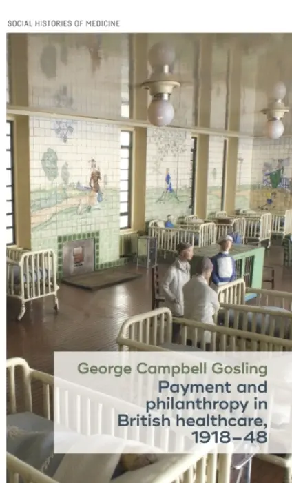 Payment and Philanthropy in British Healthcare, 1918-48 - Gosling, George Campbell (University Teacher in Modern British History)