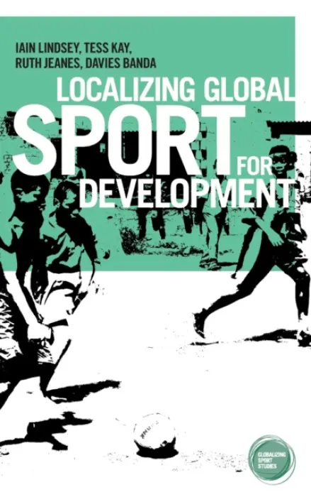 Localizing Global Sport for Development - Lindsey, Iain a Kay, Tess a Jeanes, Ruth a Banda, Davies