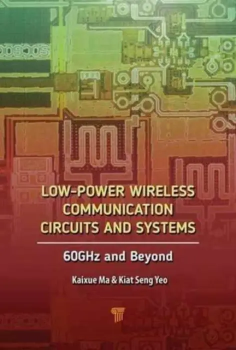 Low-Power Wireless Communication Circuits and Systems - Yeo, Kiat Seng (Singapore University of Technology and Design) a Ma, Kaixue (Nanyang Technological University, Singapore)