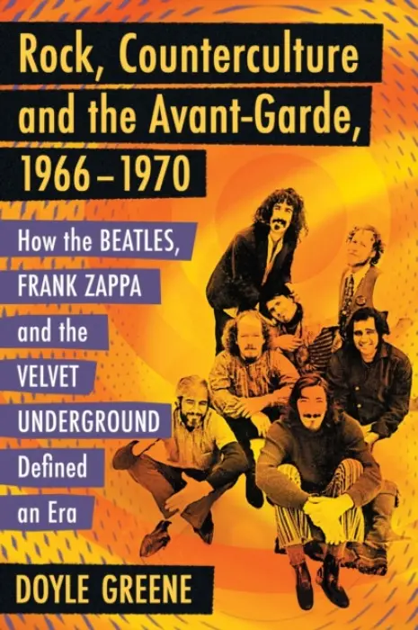 Rock, Counterculture and the Avant-Garde, 1966-1970 - Greene, Doyle