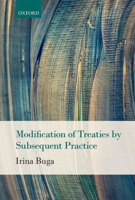 Modification of Treaties by Subsequent Practice - Buga, Irina (Senior Associate in International Arbitration, Associate in International Arbitration, De Brauw Blackstone Westbroek)