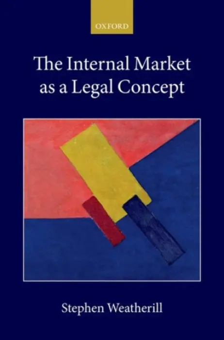 Internal Market as a Legal Concept - Weatherill, Stephen (Jacques Delors Professor of European Law, Jacques Delors Professor of European Law, Somerville College, University of Oxford)
