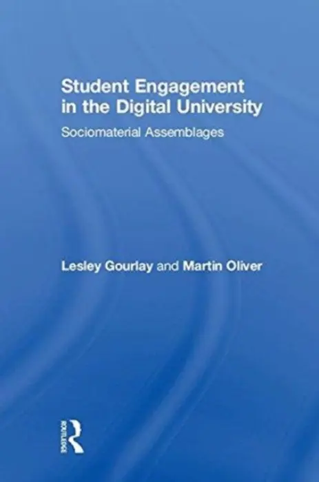 Student Engagement in the Digital University - Gourlay, Lesley (Institute of Education, University College London, USA) a Oliver, Martin (Institute of Education, University College London, UK)