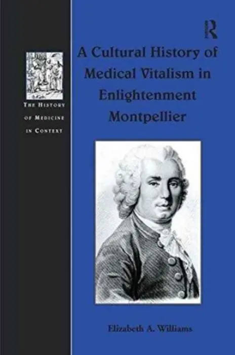 Cultural History of Medical Vitalism in Enlightenment Montpellier - Williams, Elizabeth A.