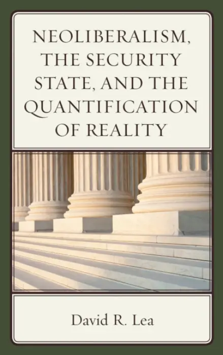Neoliberalism, the Security State, and the Quantification of Reality - Lea, David R.
