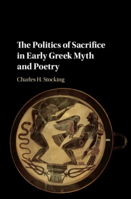 Politics of Sacrifice in Early Greek Myth and Poetry - Stocking, Charles H. (University of Western Ontario)