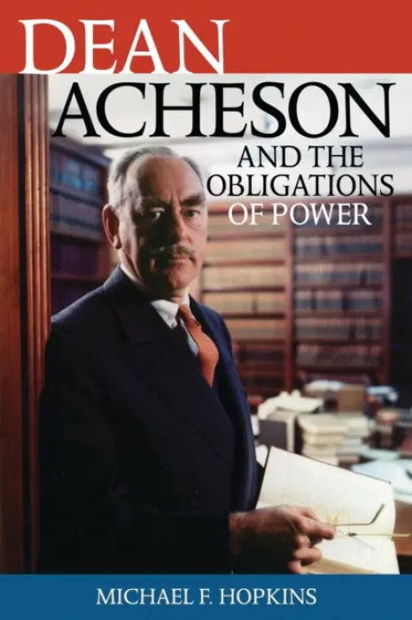 Dean Acheson and the Obligations of Power - Hopkins, Michael F.