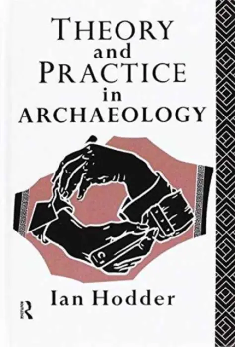 Theory and Practice in Archaeology - Hodder, Ian