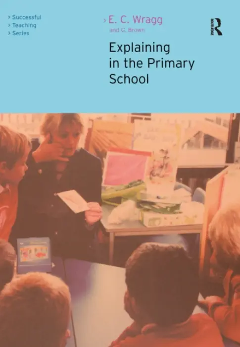 Explaining in the Primary School - Wragg, Ted (formerly University of Exeter, UK) a Brown, George A (University of Ulster, UK)