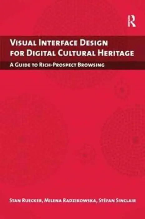 Visual Interface Design for Digital Cultural Heritage - Ruecker, Stan (Illinois Institute of Design, USA) a Radzikowska, Milena (Mount Royal College, Canada) a Sinclair, Stefan (McGill University, Canada)