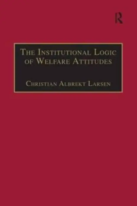 Institutional Logic of Welfare Attitudes - Larsen, Christian Albrekt