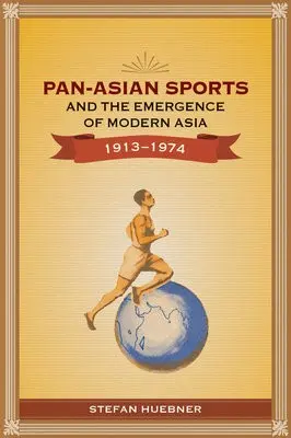 Pan-Asian Sports and the Emergence of Modern Asia, 1913-1974 - Huebner, Stefan