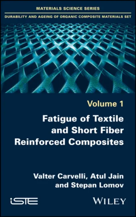 Fatigue of Textile and Short Fiber Reinforced Composites - Carvelli, Valter (Politecnico di Milano, Italy) a Jain, Atul (Indian Institute of Technology Kharagpur, India) a Lomov, Stepan (University of Leuven (KU Leuven), Belgium)
