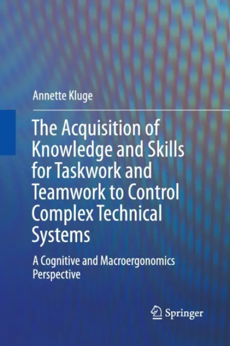 Acquisition of Knowledge and Skills for Taskwork and Teamwork to Control Complex Technical Systems - Kluge, Annette