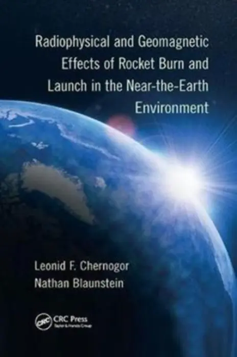 Radiophysical and Geomagnetic Effects of Rocket Burn and Launch in the Near-the-Earth Environment - Chernogor, Leonid F. (Kharkiv V.N. Karazin National University, Ukraine) a Blaunstein, Nathan (Ben-Gurion University of the Negev, Beer Sheva, Israel)