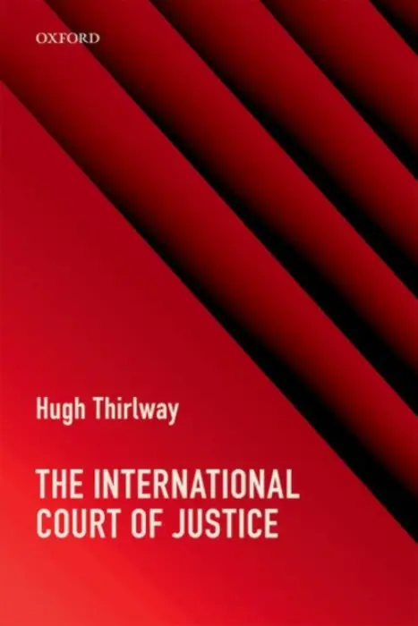 International Court of Justice - Thirlway, Hugh (Former Principal Legal Secretary, International Court of Justice a  Former Professor of International Law, Former Principal Legal Secretary, International Court of Justice a  Former Professor of International Law, Graduate Institute of Interna