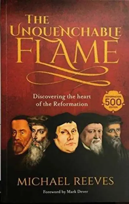 The Unquenchable Flame â€“ Discovering The Heart Of The Reformation - Dr Michael Reeves