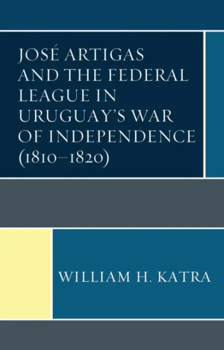 Jose Artigas and the Federal League in Uruguay's War of Independence (1810-1820) - Katra, William H.