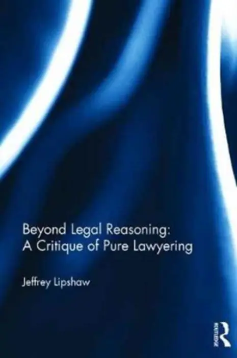 Beyond Legal Reasoning: a Critique of Pure Lawyering - Lipshaw, Jeffrey (Suffolk University, USA)